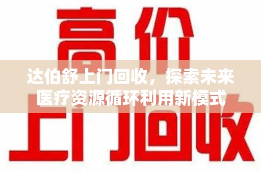 漳州达伯舒上门回收，探索未来医疗资源循环利用新模式