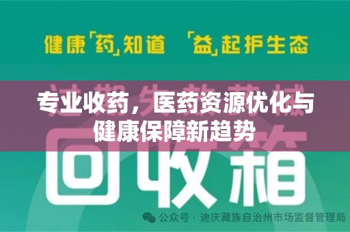 漳州专业收药，医药资源优化与健康保障新趋势