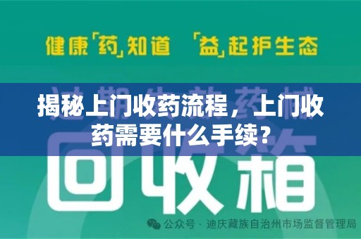 漳州揭秘上门收药流程，上门收药需要什么手续？