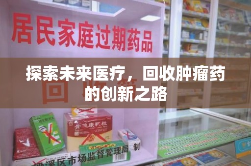 漳州探索未来医疗，回收肿瘤药的创新之路
