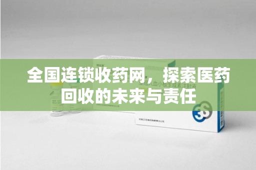 漳州全国连锁收药网，探索医药回收的未来与责任