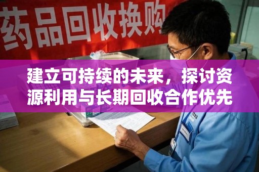 漳州建立可持续的未来，探讨资源利用与长期回收合作优先的战略意义