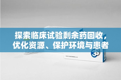 漳州探索临床试验剩余药回收，优化资源、保护环境与患者安全