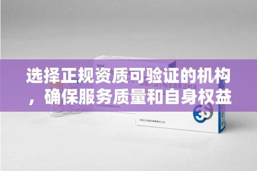 漳州选择正规资质可验证的机构，确保服务质量和自身权益