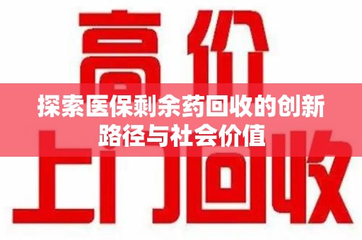 漳州探索医保剩余药回收的创新路径与社会价值