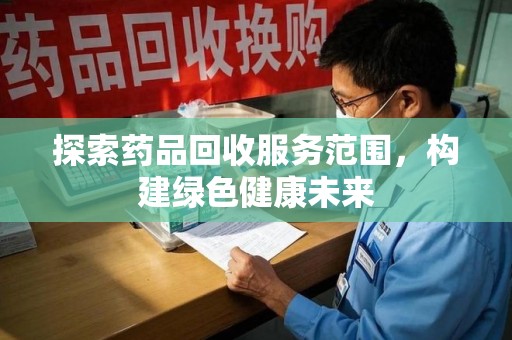 漳州探索药品回收服务范围，构建绿色健康未来