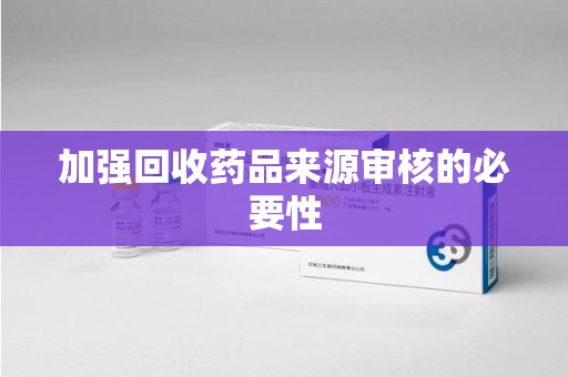 漳州加强回收药品来源审核的必要性