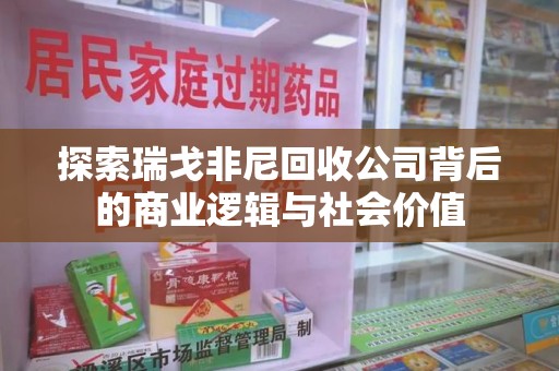 漳州探索瑞戈非尼回收公司背后的商业逻辑与社会价值