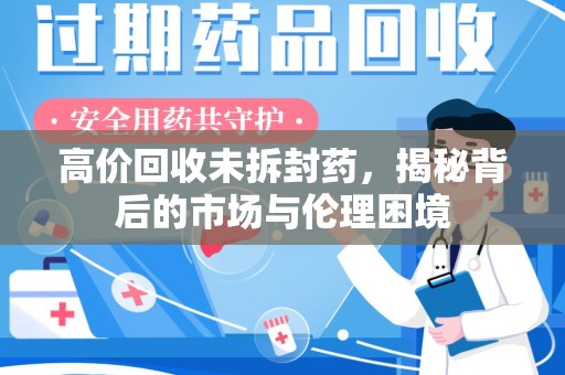 漳州高价回收未拆封药，揭秘背后的市场与伦理困境