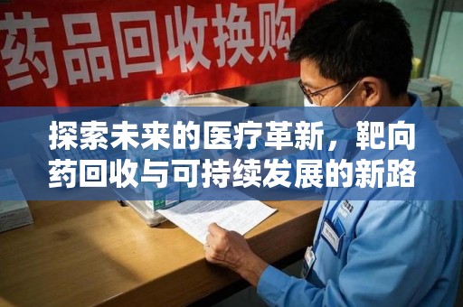 漳州探索未来的医疗革新，靶向药回收与可持续发展的新路径