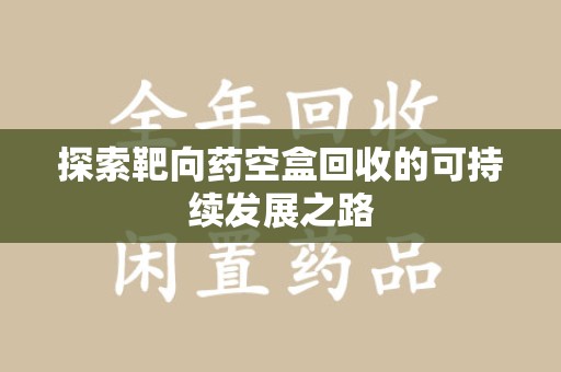 漳州探索靶向药空盒回收的可持续发展之路