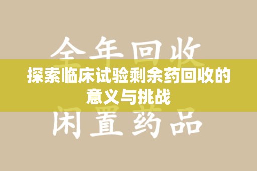 漳州探索临床试验剩余药回收的意义与挑战