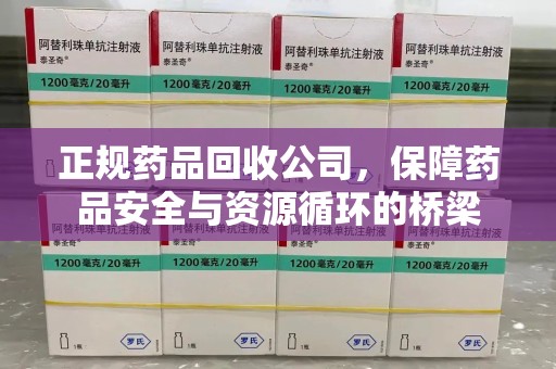 漳州正规药品回收公司，保障药品安全与资源循环的桥梁