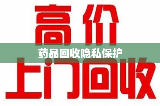 漳州药品回收隐私保护