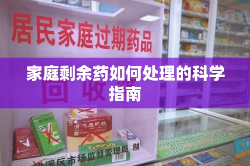 漳州家庭剩余药如何处理的科学指南