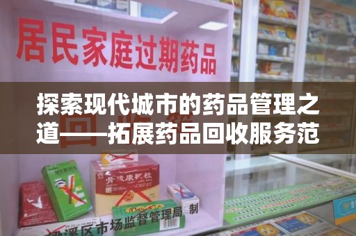 漳州探索现代城市的药品管理之道——拓展药品回收服务范围的必要性与实践