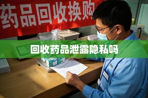 漳州回收药品泄露隐私吗