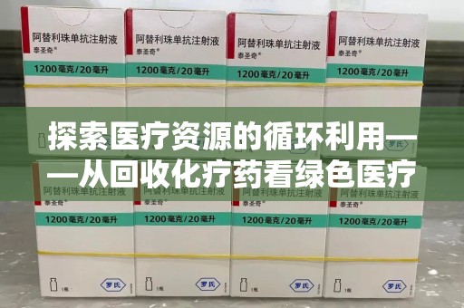 漳州探索医疗资源的循环利用——从回收化疗药看绿色医疗未来