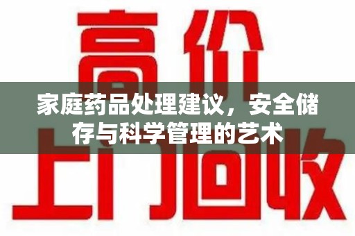 漳州家庭药品处理建议，安全储存与科学管理的艺术