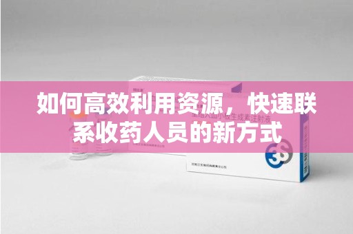 漳州如何高效利用资源，快速联系收药人员的新方式