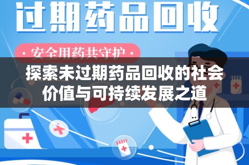 漳州探索未过期药品回收的社会价值与可持续发展之道