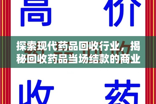 漳州探索现代药品回收行业，揭秘回收药品当场结款的商业奥秘