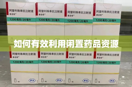 漳州如何有效利用闲置药品资源