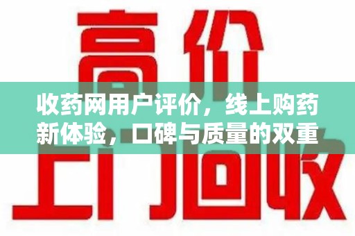 漳州收药网用户评价，线上购药新体验，口碑与质量的双重保障