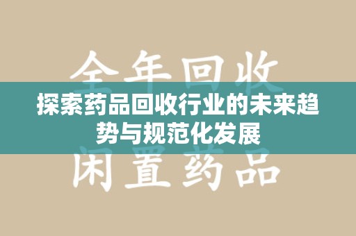 漳州探索药品回收行业的未来趋势与规范化发展