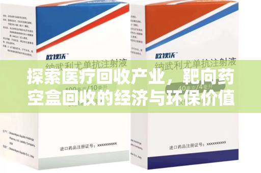 漳州探索医疗回收产业，靶向药空盒回收的经济与环保价值