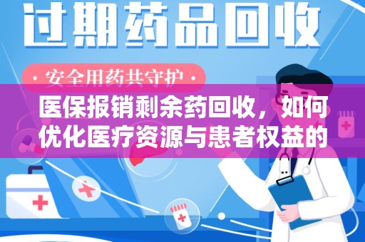 漳州医保报销剩余药回收，如何优化医疗资源与患者权益的平衡