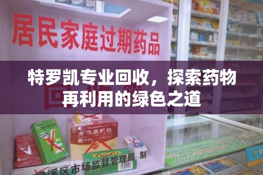漳州特罗凯专业回收，探索药物再利用的绿色之道
