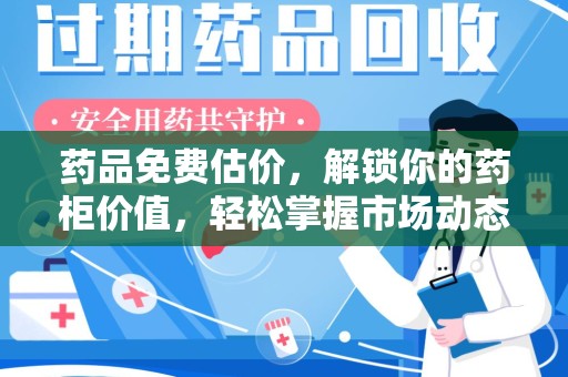 漳州药品免费估价，解锁你的药柜价值，轻松掌握市场动态
