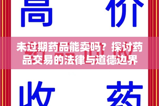 漳州未过期药品能卖吗？探讨药品交易的法律与道德边界