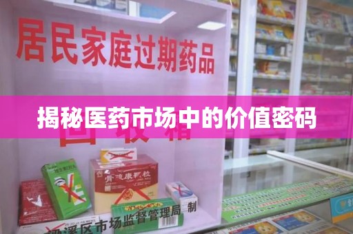 漳州揭秘医药市场中的价值密码