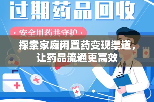 漳州探索家庭闲置药变现渠道，让药品流通更高效