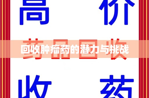 漳州回收肿瘤药的潜力与挑战