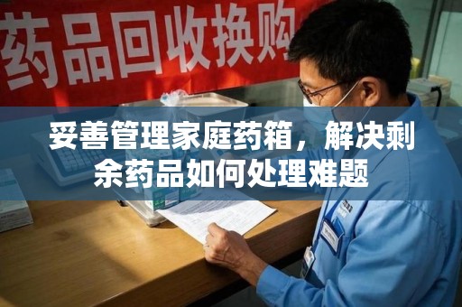 漳州妥善管理家庭药箱，解决剩余药品如何处理难题