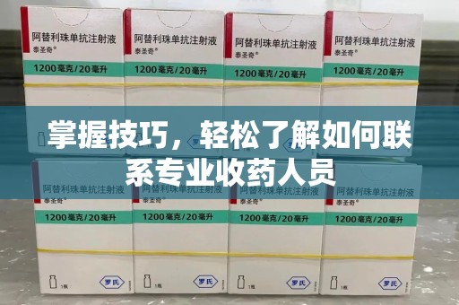 漳州掌握技巧，轻松了解如何联系专业收药人员