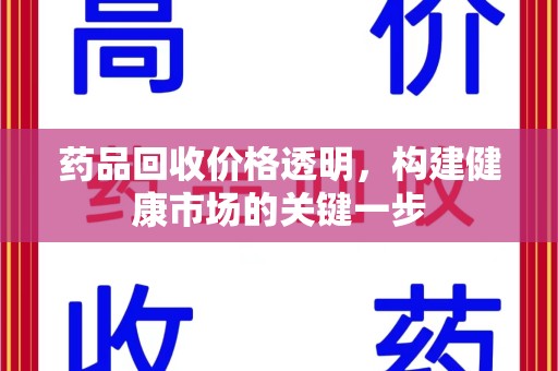 漳州药品回收价格透明，构建健康市场的关键一步