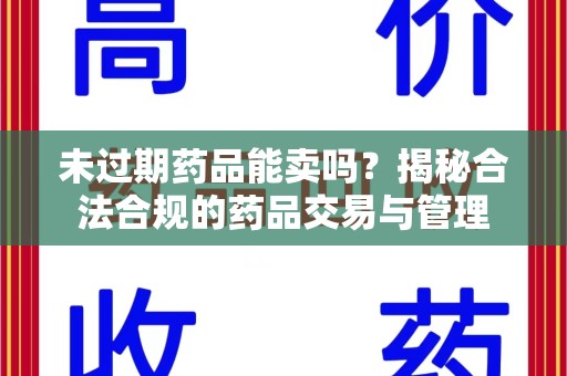 漳州未过期药品能卖吗？揭秘合法合规的药品交易与管理