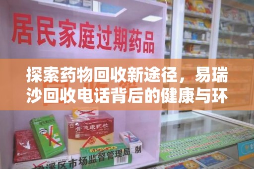 漳州探索药物回收新途径，易瑞沙回收电话背后的健康与环保之道