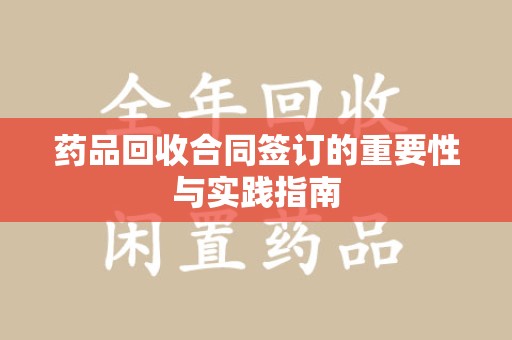 漳州药品回收合同签订的重要性与实践指南