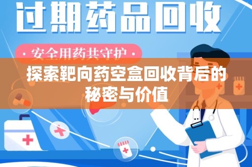漳州探索靶向药空盒回收背后的秘密与价值