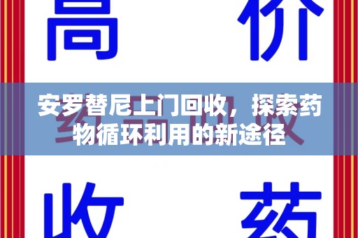 漳州安罗替尼上门回收，探索药物循环利用的新途径