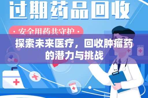 漳州探索未来医疗，回收肿瘤药的潜力与挑战