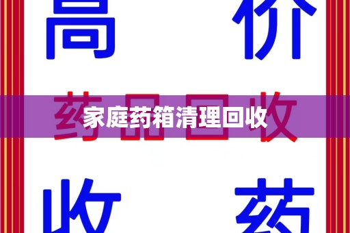 漳州家庭药箱清理回收