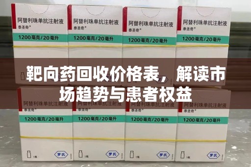 漳州靶向药回收价格表，解读市场趋势与患者权益