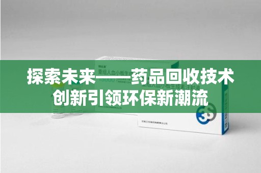 漳州探索未来——药品回收技术创新引领环保新潮流