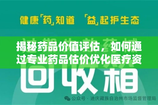 漳州揭秘药品价值评估，如何通过专业药品估价优化医疗资源分配